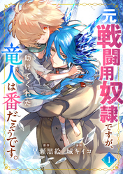 【期間限定　試し読み増量版】元戦闘用奴隷ですが、助けてくれた竜人は番だそうです。(1)