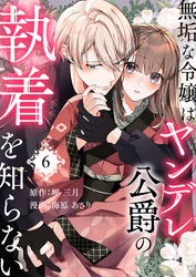 無垢な令嬢はヤンデレ公爵の執着を知らない 第6話