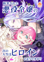 断罪された悪役令嬢の次の人生はヒロインのようですが？【第1話】（エンジェライトコミックス）