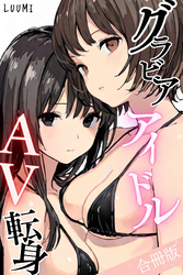 グラビアアイドルAV転身～イメージビデオ撮影って聞いてきたのに【合冊版】