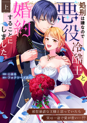 処刑は嫌なので悪役冷酷王と婚約することにしました。 ～邪智暴虐な王様と思っていたら実は一途で愛が重い…！？【電子単行本】
