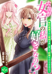 たかが女官の私が好きなの！？　婚約破棄された姫様を差し置いて、結婚なんてできません！6