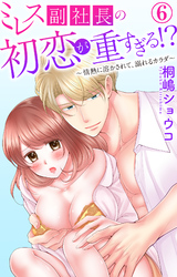 ミレス副社長の初恋が重すぎる！？～情熱に溶かされて、溺れるカラダ～ 6