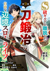 S級ギルドを離脱した刀鍛冶の自由な辺境スローライフ～ブラックギルドから解放されて気ままに鍛冶してたら、伝説の魔刀が生まれていました～【分冊版】9巻