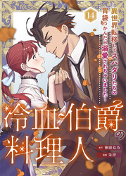 冷血伯爵の料理人～異世界転移してスパダリたちの胃袋つかんだら溺愛されちゃいました～（14）