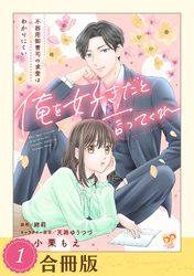 【期間限定　無料お試し版】俺を好きだと言ってくれ　不器用御曹司の求愛はわかりにくい【合冊版】