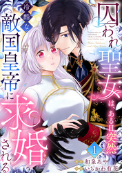 【期間限定　無料お試し版】囚われ聖女は、ある日突然冷酷な敵国皇帝に求婚される1