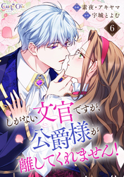 しがない文官ですが、公爵様が離してくれません！（6）