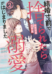 【期間限定　試し読み増量版】結婚寸前で捨てられたら社長の溺愛がはじまりました2