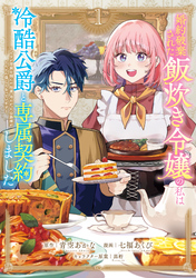 【期間限定　試し読み増量版】婚約破棄された飯炊き令嬢の私は冷酷公爵と専属契約しました　～ですが胃袋を掴んだ結果、冷たかった公爵様がどんどん優しくなっています～（１）