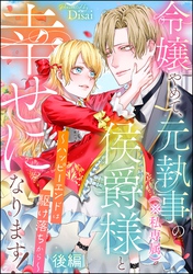令嬢やめて、元執事（※私専属）の侯爵様と幸せになります！ ～ハッピーエンドは駆け落ちから～（単話版）　【後編】