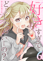 好きすぎてどーしたらいーの？【分冊版】（6）
