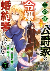 この度、公爵家の令嬢の婚約者となりました。しかし、噂では性格が悪く、十歳も年上です。 コミック版（分冊版）　【第7話】