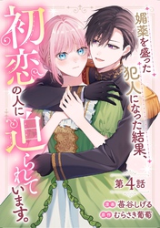 媚薬を盛った犯人になった結果、初恋の人に迫られています。 第4話【単話版】