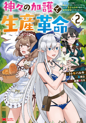 【期間限定 無料お試し版】神々の加護で生産革命~異世界の片隅でまったりスローライフしてたら、なぜか多彩な人材が集まって最強国家ができてました~(コミック) 2