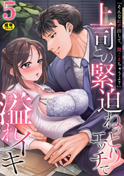 「そんなに声出して、聞こえちゃうよ？」上司との緊迫ねっとりエッチで溢れイキ【R18版】　5巻～著:ミギ～