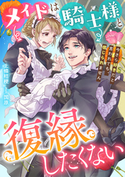 メイドは騎士様と復縁したくない　今さら好きだと言われても、信じられません