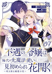 不遇の令嬢は稀代の光魔法使いに見初められ花開く～咲き誇る純愛の花～ 第7話【単話版】