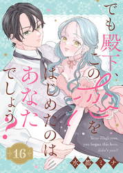 でも殿下、この恋をはじめたのはあなたでしょう？（16）