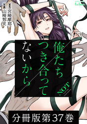 【期間限定　無料お試し版】俺たちつき合ってないから 分冊版 37巻