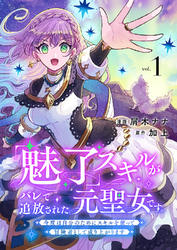 【期間限定　試し読み増量版】「魅了」スキルがバレて追放された元聖女です。今度は自分のためにスキルを使って冒険者として成り上がります【電子単行本版】１