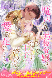 【期間限定　試し読み増量版】魔法なし男装令嬢がしつこく迫ってきた王子に落とされて、愛で花ひらくまで