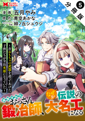 【期間限定　無料お試し版】追放されたおっさん鍛冶師、なぜか伝説の大名工になる～昔おもちゃの武器を造ってあげた子供たちが全員英雄になっていた～（コミック） 分冊版 5