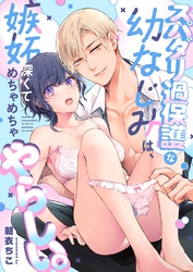 スパダリ過保護な幼なじみは、嫉妬深くてめちゃめちゃやらしい。【R-18版】