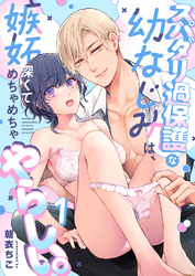 スパダリ過保護な幼なじみは、嫉妬深くてめちゃめちゃやらしい。【分冊版】