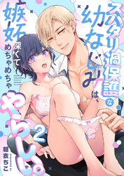 スパダリ過保護な幼なじみは、嫉妬深くてめちゃめちゃやらしい。【分冊版】（２）