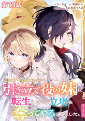 【単話版】乙女ゲームヒロインの『引き立て役の妹』に転生したので立場を奪ってやることにした。@COMIC 第13話