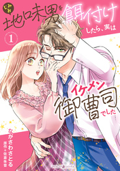 地味男を餌付けしたら、実はイケメン御曹司でした１