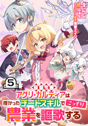 侯爵令嬢アグリ・カルティアは授かったチートスキルでこっそり農業を謳歌する 第5話【単話版】