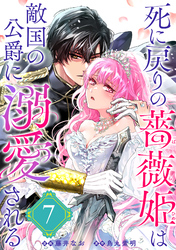 死に戻りの薔薇姫は敵国の公爵に溺愛される（単話版）第7話