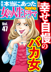 本当にあった女の人生ドラマ幸せ自慢のバカ女　Vol.47