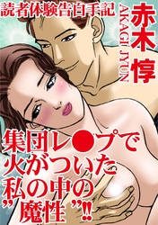 読者体験告白手記　集団レ●プで火がついた私の中の“魔性”！！