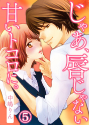 じゃあ、唇じゃない甘いトコロに。 5巻