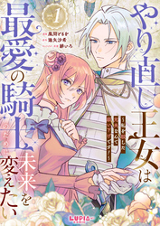 やり直し王女は最愛の騎士のために未来を変えたい～私を殺した元夫なんて願い下げです！～【第1話】