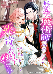 無愛想魔術師（本当は王子）は死を待つあの子を救いたい～呪いを解くのは甘く激しい手ほどき！？～