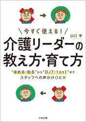 今すぐ使える！　介護リーダーの教え方・育て方　―“ほめる・叱る”から“ＯＪＴ・１ｏｎ１”までスタッフへの声かけ〇と×