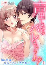 声出したらバレちゃうよ？ 隣の部屋で彼氏の兄にイカされ中 4巻