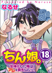 ちん娘。～女体化した俺はアレを喪失したッ！～（分冊版）　【第18話】