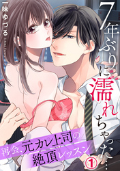 7年ぶりに濡れちゃった…再会、元カレ上司の絶頂レッスン