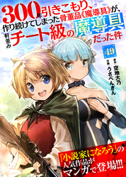 300年引きこもり、作り続けてしまった骨董品《魔導具》が、軒並みチート級の魔導具だった件（49）